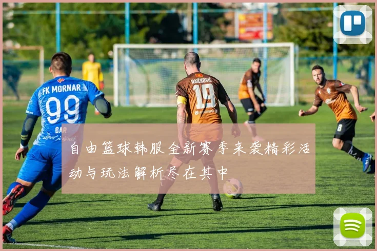 自由篮球韩服全新赛季来袭精彩活动与玩法解析尽在其中