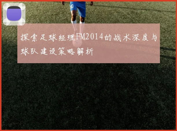 探索足球经理FM2014的战术深度与球队建设策略解析