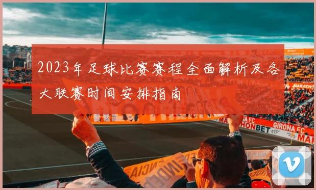 2023年足球比赛赛程全面解析及各大联赛时间安排指南