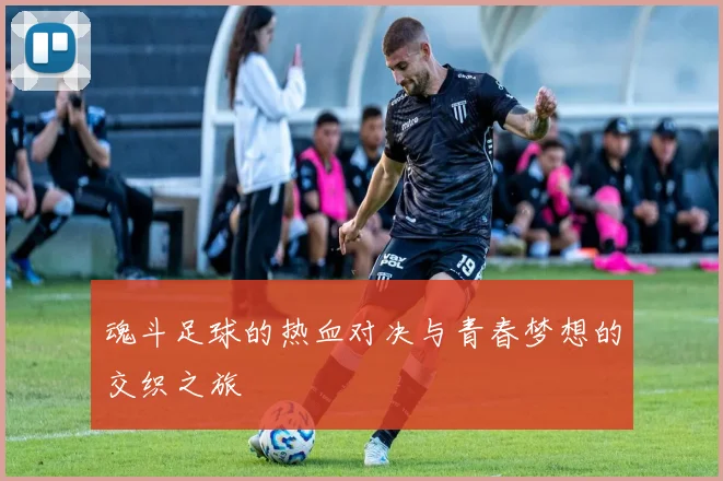 魂斗足球的热血对决与青春梦想的交织之旅