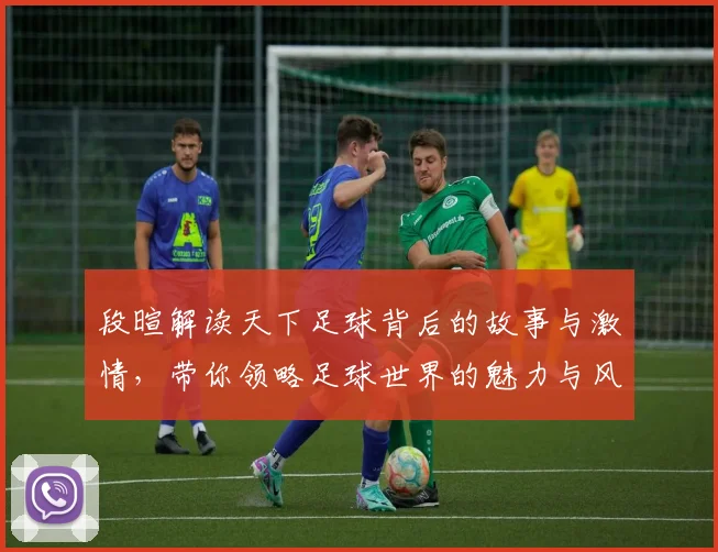 段暄解读天下足球背后的故事与激情，带你领略足球世界的魅力与风采