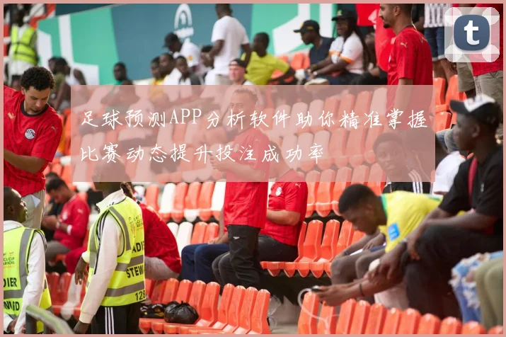 足球预测APP分析软件助你精准掌握比赛动态提升投注成功率