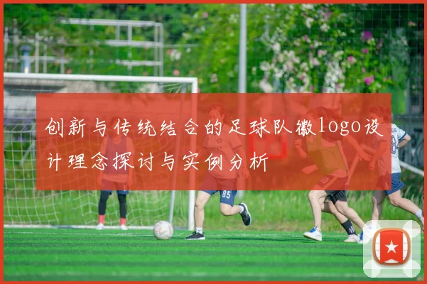 创新与传统结合的足球队徽logo设计理念探讨与实例分析