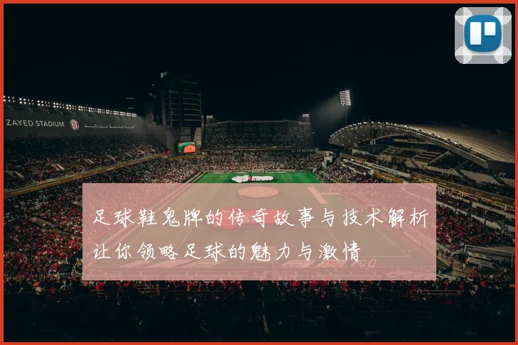 足球鞋鬼牌的传奇故事与技术解析让你领略足球的魅力与激情