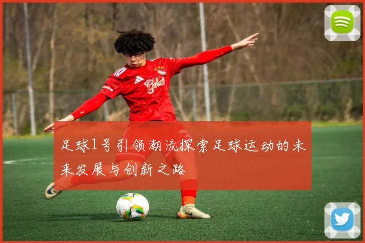 足球1号引领潮流探索足球运动的未来发展与创新之路