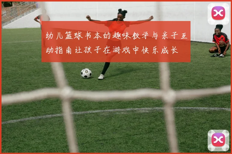 幼儿篮球书本的趣味教学与亲子互动指南让孩子在游戏中快乐成长