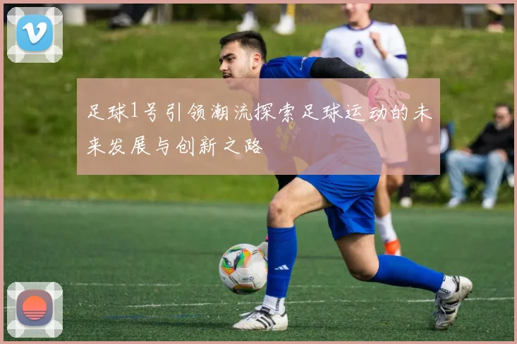 足球1号引领潮流探索足球运动的未来发展与创新之路