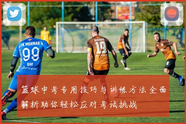 篮球中考专用技巧与训练方法全面解析助你轻松应对考试挑战