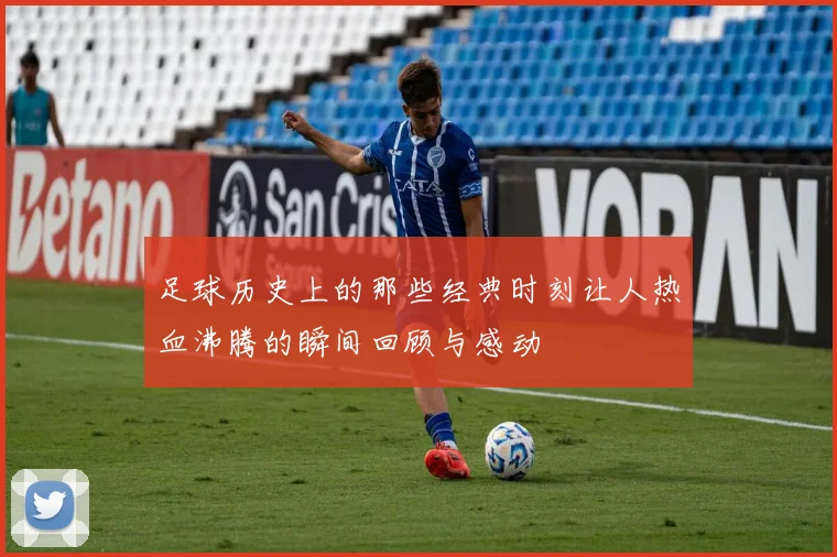 足球历史上的那些经典时刻让人热血沸腾的瞬间回顾与感动