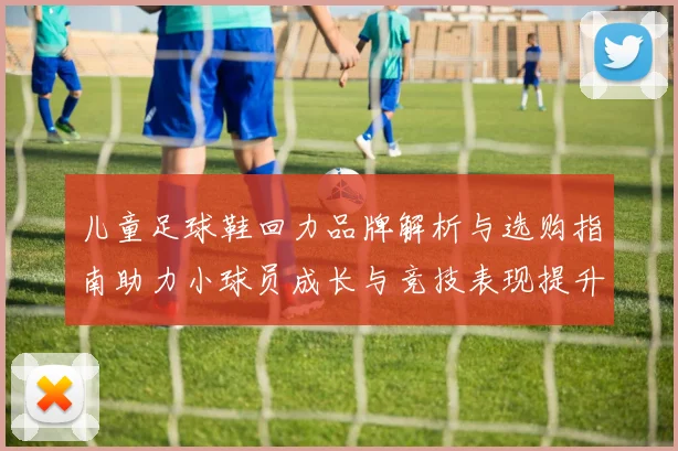 儿童足球鞋回力品牌解析与选购指南助力小球员成长与竞技表现提升